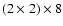 $(2\times2)\times8$