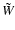 $\tilde{W}$