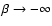 $\beta \rightarrow -
\infty$