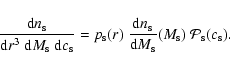 \begin{displaymath}\frac{{\rm d}n_{\rm s}}{{\rm d}r^3~{\rm d}M_{\rm s}~{\rm d}c_...
...}{{\rm d}M_{\rm s}}(M_{\rm s}) ~ {\cal{P}}_{\rm s}(c_{\rm s}).
\end{displaymath}