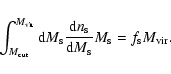 \begin{displaymath}\int_{M_{\rm cut}}^{M_{\rm vir}} {\rm d}M_{\rm s} \frac{{\rm ...
...{\rm s}}{{\rm d}M_{\rm s}} M_{\rm s} = f_{\rm s} M_{\rm vir} .
\end{displaymath}