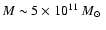 $M \sim 5\times 10^{11}~ M_{\odot}~$