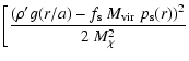 $\displaystyle \bigg[
\frac{\left(\rho^{\prime} g(r/a)
- f_{\rm s} ~ M_{\rm vir} ~p_{\rm s}(r)\right)^2}{2~M_{\chi}^2}$