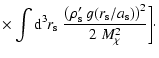 $\displaystyle \times \int {\rm d}^3r_{\rm s}\;
\frac{\left(\rho^{\prime}_{\rm s} ~g(r_{\rm s}/a_{\rm s})\right)^2}
{2~M_{\chi}^2} \bigg] \cdot$