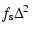 $\displaystyle f_{\rm s} \Delta^2$