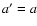 $a^{\prime}=a$