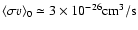 $\langle\sigma
v\rangle_0 \simeq 3\times 10^{-26}{\rm cm}^3/{\rm s}$