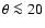$\theta \la 20$