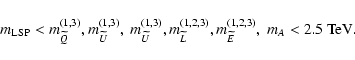 \begin{displaymath}m_{\rm LSP} < m^{(1,3)}_{\widetilde Q}, m^{(1,3)}_{\widetilde...
...tilde L},
m^{(1,2,3)}_{\widetilde E}, ~ m_A < 2.5\ {\rm TeV}.
\end{displaymath}