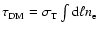 $\tau_{\rm DM} = \sigma_{\rm T} \int {\rm d} \ell n_{\rm e}$