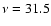 $ \nu =31.5$