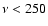$\nu < 250$