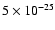 $5 \times 10^{-25}$