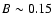 $B \sim 0.15$