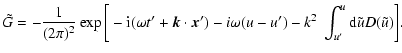 $\displaystyle \tilde{G} = - \frac{1}{(2\pi)^2} \exp \bigg[-{\rm i}(\omega t'+\v...
...') - i
\omega (u-u')
- k^2~ \int_{u'}^{u} {\rm d}\tilde{u} D(\tilde{u})\bigg] .$