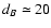 $d_{B} \simeq
20$