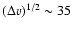 $(\Delta v)^{1/2} \sim 35$