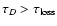 $\tau_D > \tau_{\rm loss}$