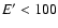 $E^{\prime } < 100$