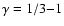 $\gamma
= 1/3 {-} 1$