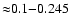 ${\approx} 0.1 {-} 0.245$