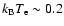 $k_{\rm B} T_{\rm e} \sim 0.2$
