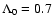 $\Lambda_0=0.7$