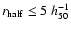 $r_{\rm half} \leq 5~ h^{-1}_{50}$