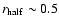 $r_{\rm half} \sim 0.5$