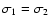 $\sigma_1=\sigma _2$