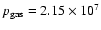$p_{\rm gas}=2.15\times 10^7$