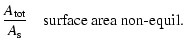 $\displaystyle \frac{A_{\rm tot}}{A_{\rm s}}
\quad \mbox{surface area non-equil.}$