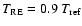 $T_{\rm RE}=0.9~T_{\rm ref}$