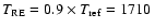 $T_{\rm RE}=0.9\times T_{\rm
ref}=1710~$