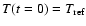 $T(t=0)=T_{\rm ref}$