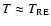 $T \approx T_{\rm RE}$