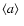 $\langle a\rangle~$