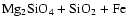 $\rm Mg_2SiO_4 + SiO_2 + Fe$