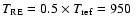 $T_{\rm RE}=0.5\times
T_{\rm ref}=950~$