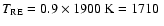 $T_{\rm RE}=0.9\times 1900~{\rm K}=1710~$