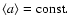 $\langle a\rangle=\rm const.$