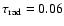 $\tau_{\rm rad}=0.06$