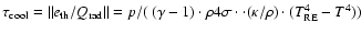 $\tau_{\rm cool}= \Vert e_{\rm th}/Q_{\rm rad}\Vert= p/(~(\gamma-1)\cdot\rho
4\sigma\cdot \cdot(\kappa/\rho)\cdot (T_{\rm RE}^4-T^4))$