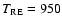 $T_{\rm RE}=950$