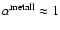 $\alpha^{\rm metall}\approx 1$
