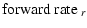 $\displaystyle \mbox{\rm forward rate~}_r$