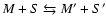 $M + S\leftrightarrows M^{\prime} + S^{\prime}$