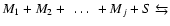 $M_1 + M_2 +~\ldots~ + M_j + S \leftrightarrows$