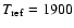 $T_{\rm ref}=1900$
