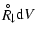 $\displaystyle {\stackrel{\hspace{0.5ex}_{\circ}}{R}\hspace{-0.2ex}}_{\downarrow}{\rm d}V$